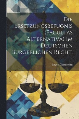 Die Ersetzungsbefugnis (facultas alternativa) im deutschen brgerlichen Recht. 1