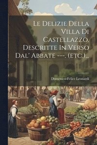 bokomslag Le Delizie Della Villa Di Castellazzo. Descritte In Verso Dal' Abbate ---. (etc.)...