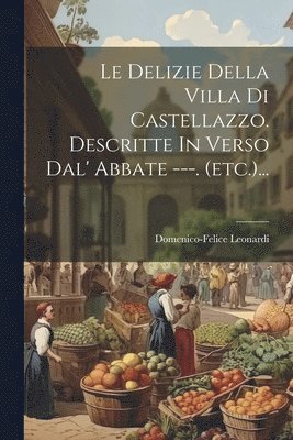 Le Delizie Della Villa Di Castellazzo. Descritte In Verso Dal' Abbate ---. (etc.)... 1