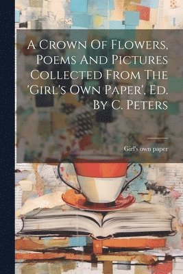 A Crown Of Flowers, Poems And Pictures Collected From The 'girl's Own Paper', Ed. By C. Peters 1