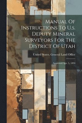 bokomslag Manual Of Instructions To U.s. Deputy Mineral Surveyors For The District Of Utah