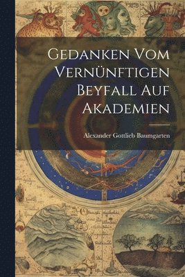 Alexander Gottlieb Baumgarten - Gedanken Vom Vernünftigen Beyfall Auf Akademien, Häftad