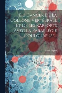 bokomslag Du Cancer De La Collone Vertbrale Et De Ses Rapports Avec La Paraplgie Douloureuse...