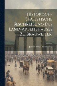 bokomslag Historisch-statistische Beschreibung des Land-Arbeitshauses zu Brauweiler.