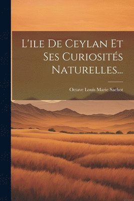 bokomslag L'ile De Ceylan Et Ses Curiosits Naturelles...