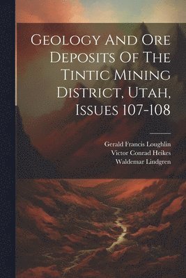 Waldemar Lindgren, Gerald Francis Loughlin, Victor Conrad Heikes - Geology And Ore Deposits Of The Tintic Mining District, Utah, Issues 107-108, Häftad