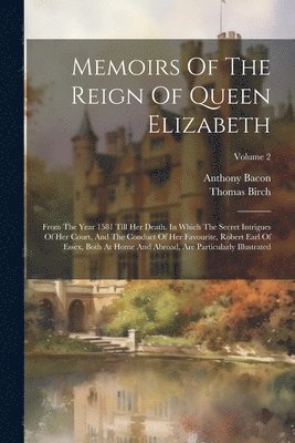Thomas Birch, Anthony Bacon - Memoirs Of The Reign Of Queen Elizabeth, Häftad