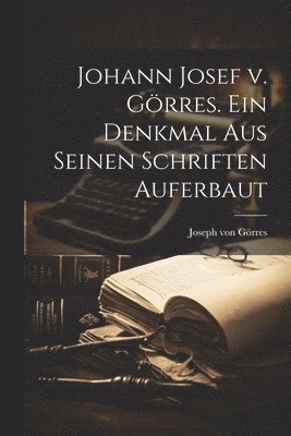 bokomslag Johann Josef v. Grres. Ein Denkmal aus seinen Schriften auferbaut