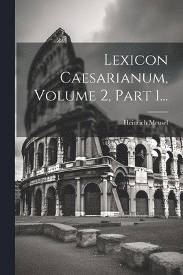 Lexicon Caesarianum, Volume 2, Part 1... 1