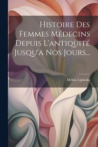 bokomslag Histoire Des Femmes Médecins Depuis L'antiquité Jusqu'a Nos Jours...