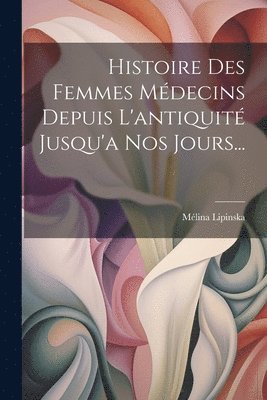 bokomslag Histoire Des Femmes Médecins Depuis L'antiquité Jusqu'a Nos Jours...