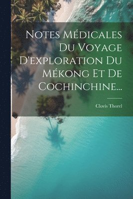 bokomslag Notes Médicales Du Voyage D'exploration Du Mékong Et De Cochinchine...