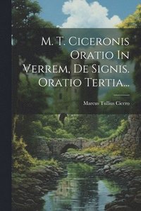 bokomslag M. T. Ciceronis Oratio In Verrem, De Signis. Oratio Tertia...