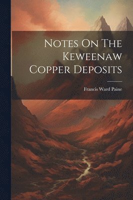 Francis Ward Paine - Notes On The Keweenaw Copper Deposits, Häftad