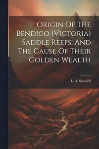 bokomslag Origin Of The Bendigo (victoria) Saddle Reefs, And The Cause Of Their Golden Wealth
