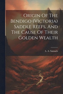 bokomslag Origin Of The Bendigo (victoria) Saddle Reefs, And The Cause Of Their Golden Wealth