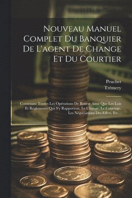 Nouveau Manuel Complet Du Banquier De L'agent De Change Et Du Courtier 1