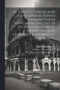 bokomslag M. Porci Catonis De Agri Cultura Liber, M. Terenti Varronis Rerum Rusticarum Libri Tres, Ex Recens. H. Keilii. [with] Index Verborum, Composuit R. Krumbiegel, Volume 3...