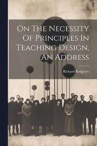 bokomslag On The Necessity Of Principles In Teaching Design, An Address