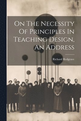 On The Necessity Of Principles In Teaching Design, An Address 1