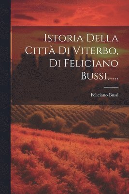 bokomslag Istoria Della Città Di Viterbo, Di Feliciano Bussi, .....