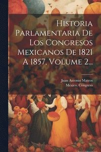 bokomslag Historia Parlamentaria De Los Congresos Mexicanos De 1821 A 1857, Volume 2...