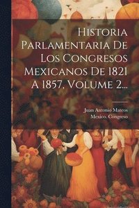 bokomslag Historia Parlamentaria De Los Congresos Mexicanos De 1821 A 1857, Volume 2...