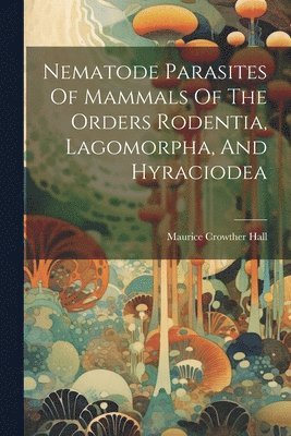 bokomslag Nematode Parasites Of Mammals Of The Orders Rodentia, Lagomorpha, And Hyraciodea