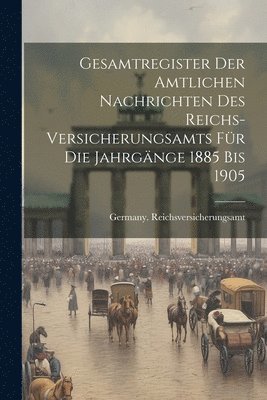 bokomslag Gesamtregister der Amtlichen Nachrichten des Reichs-Versicherungsamts fr die Jahrgnge 1885 bis 1905