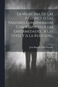 bokomslag La Medicina De Las Pasiones, O Las Pasiones Consideradas Con Respecto A Las Enfermedades, A Las Leyes Y A La Religin...