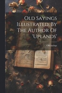 bokomslag Old Sayings Illustrated, By The Author Of 'uplands'