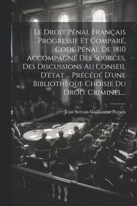 bokomslag Le Droit Pnal Franais Progressif Et Compar, Code Pnal De 1810 Accompagn Des Sources, Des Discussions Au Conseil D'tat ... Prcd D'une Bibliothque Choisie Du Droit Criminel...