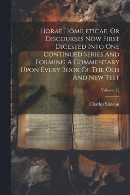 bokomslag Horae Homileticae, Or Discourses Now First Digested Into One Continued Series And Forming A Commentary Upon Every Book Of The Old And New Test; Volume 15