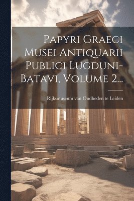 Papyri Graeci Musei Antiquarii Publici Lugduni-batavi, Volume 2... 1