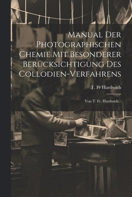 T Hardwich, T. Hardwich, T. Fr Hardwich - Manual Der Photographischen Chemie Mit Besonderer Berücksichtigung Des Collodien-verfahrens, Häftad
