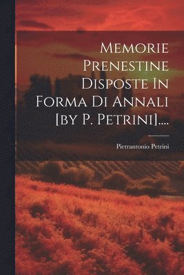 Pietrantonio Petrini - Memorie Prenestine Disposte In Forma Di Annali [by P. Petrini]...., Häftad