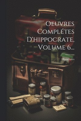 Oeuvres Complétes D'hippocrate, Volume 6...
