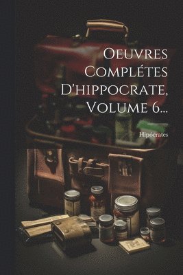 Oeuvres Compltes D'hippocrate, Volume 6... 1