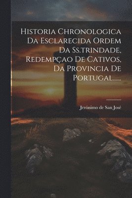 Historia Chronologica Da Esclarecida Ordem Da Ss.trindade, Redempao De Cativos, Da Provincia De Portugal...... 1