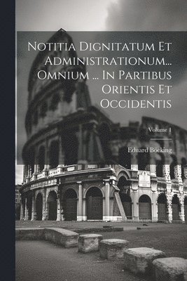 Notitia Dignitatum Et Administrationum... Omnium ... In Partibus Orientis Et Occidentis; Volume 1 1