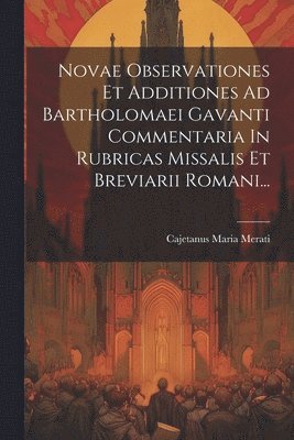 Cajetanus Maria Merati - Novae Observationes Et Additiones Ad Bartholomaei Gavanti Commentaria In Rubricas Missalis Et Breviarii Romani..., Häftad