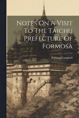 Notes On A Visit To The Taichu Prefecture Of Formosa 1