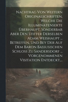 bokomslag Nachtrag Von Weitern Originalschriften, Welche Die Illuminatensekte berhaupt, Sonderbar Aber Den Stifter Derselben Adam Weishaupt ... Betreffen, Und Bey Der Auf Dem Baron Bassusischen Schlo Zu