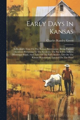 Early Days In Kansas: In Keokuk's Time On The Kansas Reservation: Being Various Incidents Pertaining To The Keokuks, The Sac & Fox Indians ( 1