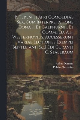 bokomslag P. Terentii Afri Comoediae Sex, Cum Interpretatione Donati Et Calphurnii, Et Comm., Ed. A.h. Westerhovius. Accesserunt Variae Lectiones Exempli Bentleiani [&c.] Edi Curavit G. Stallbaum