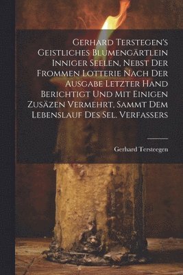 Gerhard Tersteegen - Gerhard Terstegen's Geistliches Blumengärtlein Inniger Seelen, Nebst Der Frommen Lotterie Nach Der Ausgabe Letzter Hand Berichtigt Und Mit Einigen Zusäzen Vermehrt, Sammt Dem Lebenslauf Des Sel. Verfassers, Häftad