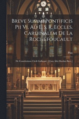 Breve Summi Pontificis Pii Vi. Ad E. S. R. Eccles. Cardinalem De La Rochefoucault