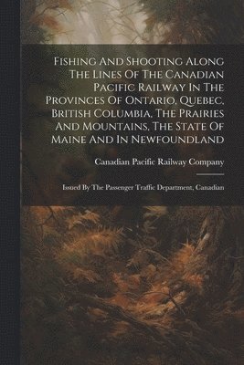 bokomslag Fishing And Shooting Along The Lines Of The Canadian Pacific Railway In The Provinces Of Ontario, Quebec, British Columbia, The Prairies And Mountains, The State Of Maine And In Newfoundland