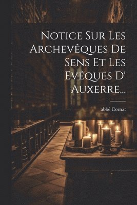 Notice Sur Les Archevques De Sens Et Les Evques D' Auxerre... 1