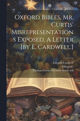 bokomslag Oxford Bibles, Mr. Curtis' Misrepresentations Exposed, A Letter [by E. Cardwell.]